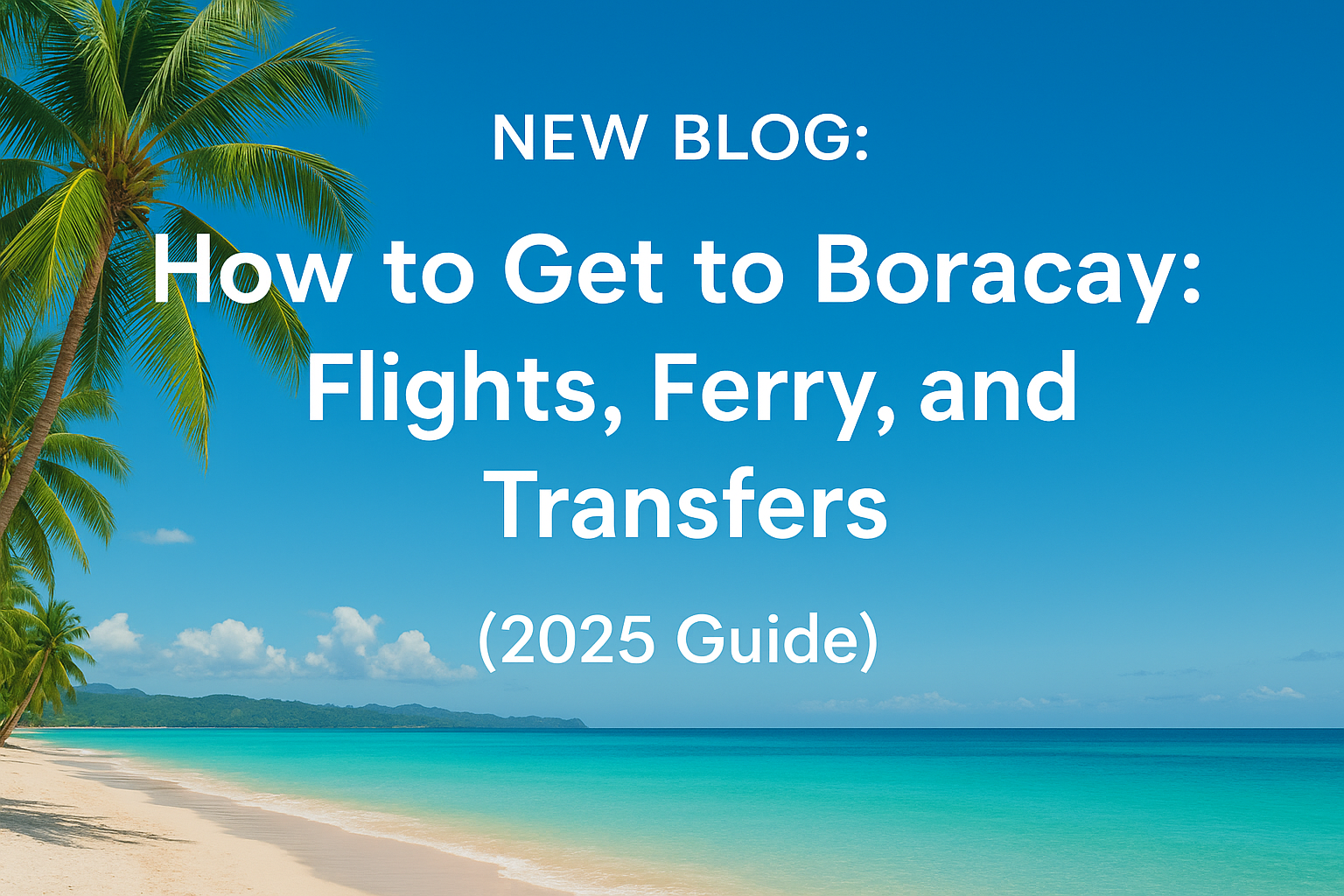 How to Get to Boracay: Flights, Ferry, and Transfers (2025 Guide)